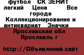 1.1) футбол : СК ЗЕНИТ  (легкий) › Цена ­ 349 - Все города Коллекционирование и антиквариат » Значки   . Ярославская обл.,Ярославль г.